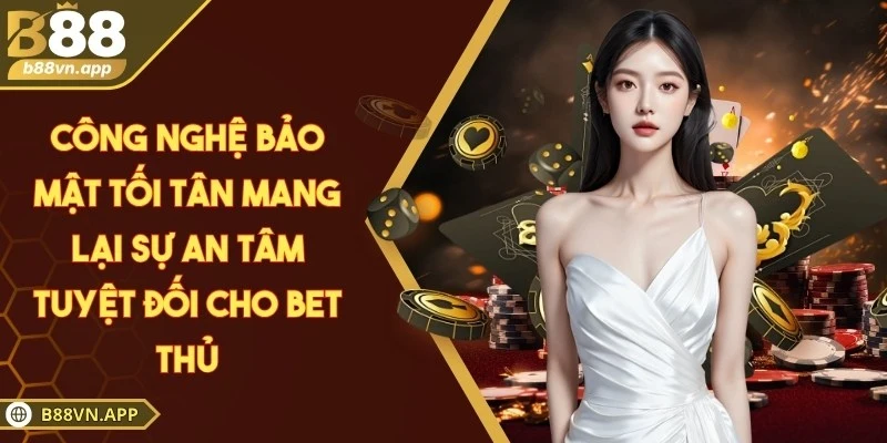Công nghệ bảo mật tối tân mang lại sự an tâm tuyệt đối cho bet thủ