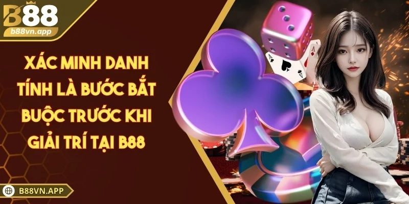 Xác minh danh tính là bước bắt buộc trước khi giải trí tại B88