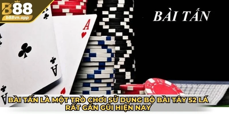 Bài tấn là một trò chơi sử dụng bộ bài Tây 52 lá rất gần gũi hiện nay