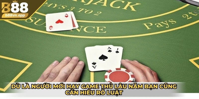Dù là người mới hay game thủ lâu năm bạn cũng cần hiểu rõ luật