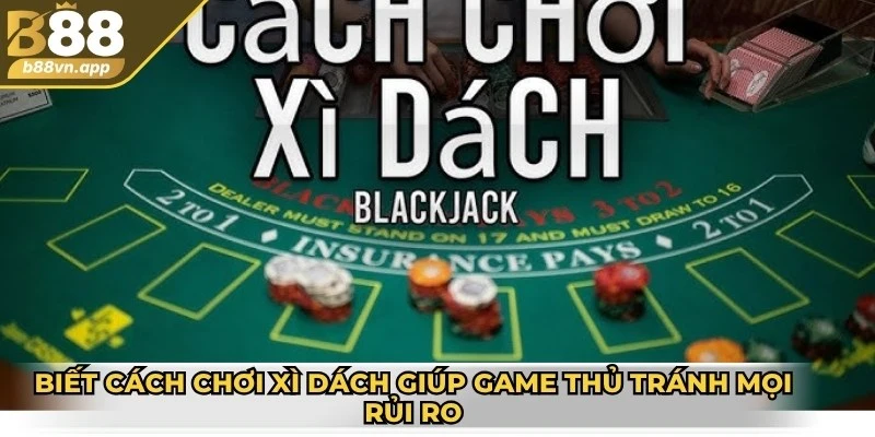 Biết cách chơi xì dách giúp game thủ tránh mọi rủi ro