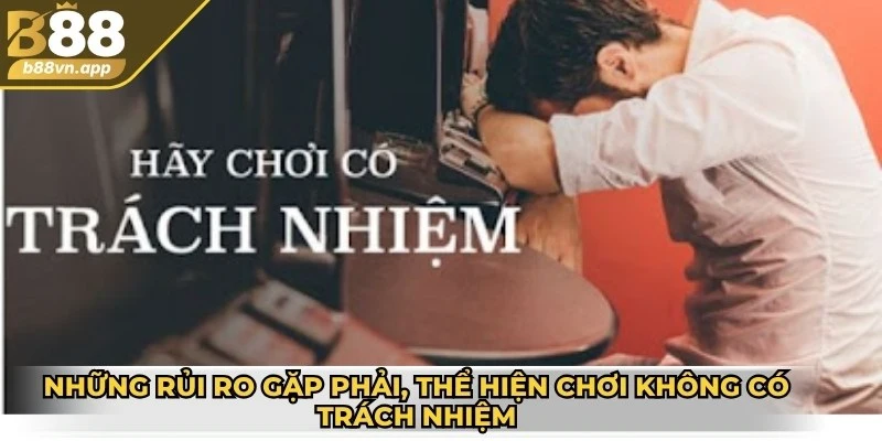 Những rủi ro gặp phải, thể hiện chơi không có trách nhiệm