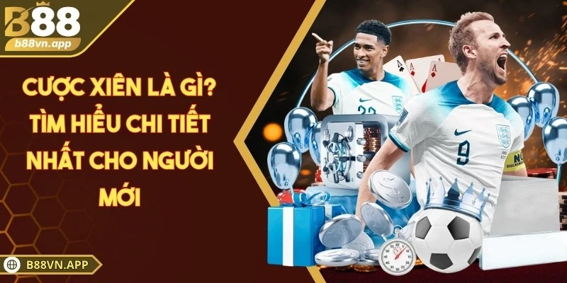 Cược xiên là gì? Tìm hiểu chi tiết nhất cho người mới