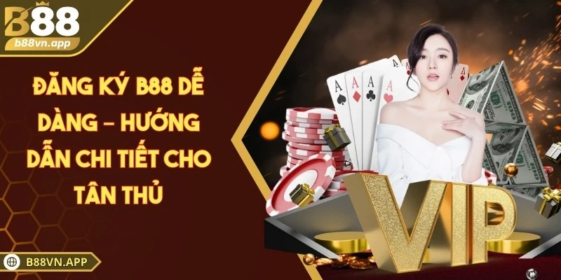Đăng ký B88 dễ dàng – Hướng dẫn chi tiết cho tân thủ