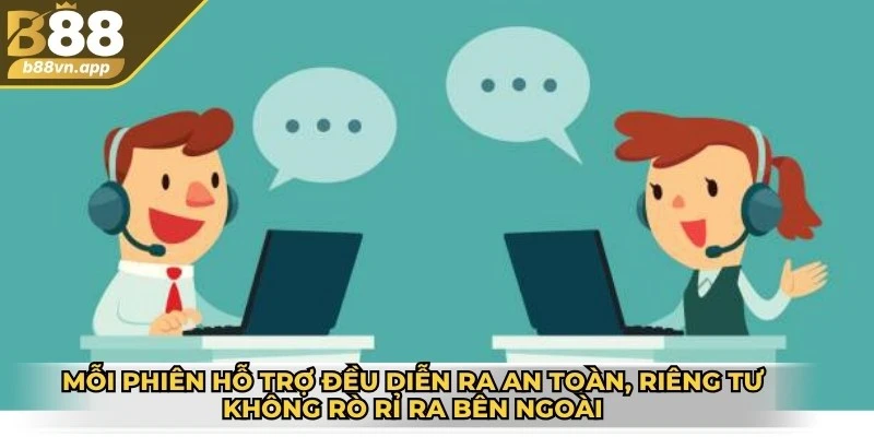 Mỗi phiên hỗ trợ đều diễn ra an toàn, riêng tư không rò rỉ ra bên ngoài