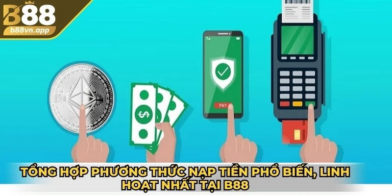 Tổng hợp các phương thức nạp tiền phổ biến, linh hoạt nhất tại B88