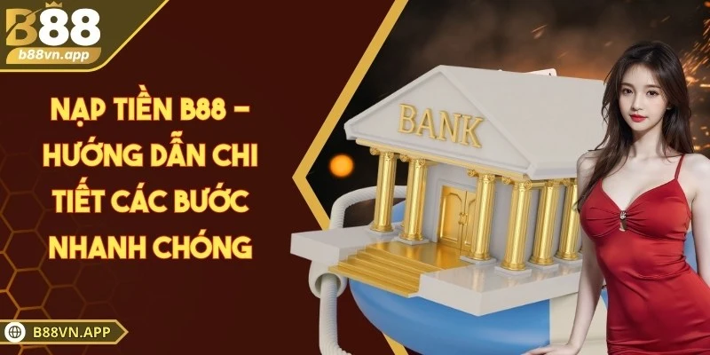 Nạp tiền B88 - Hướng dẫn chi tiết các bước nhanh chóng