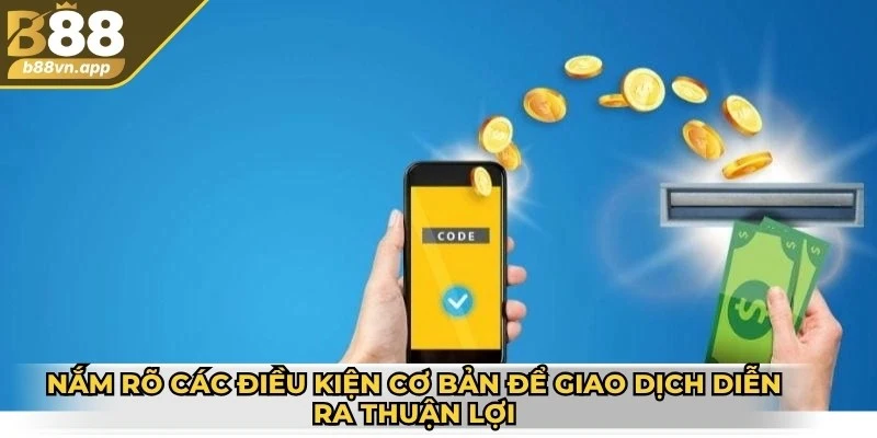 Nắm rõ các điều kiện cơ bản để giao dịch diễn ra một cách thuận lợi