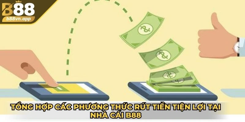 Tổng hợp các phương thức rút tiền tiện lợi từ tài khoản tại nhà cái B88