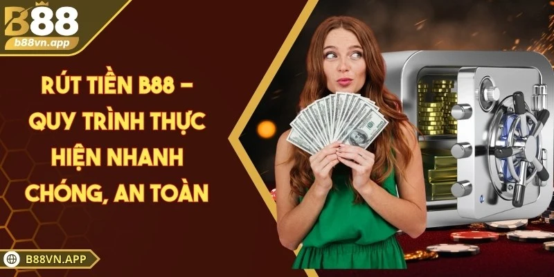 Rút tiền B88 - Quy trình thực hiện nhanh chóng, an toàn