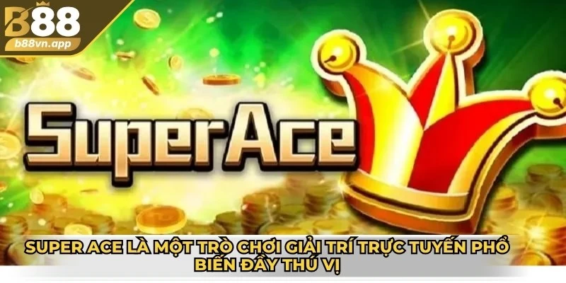 Super Ace là một trò chơi giải trí trực tuyến phổ biến đầy thú vị