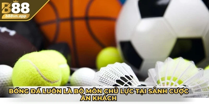 Bóng đá luôn là bộ môn chủ lực tại sảnh cược ăn khách