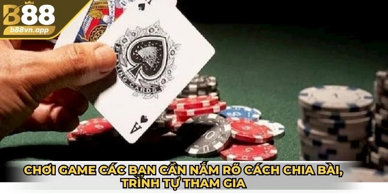 Chơi game các bạn cần nắm rõ cách chia bài, trình tự tham gia